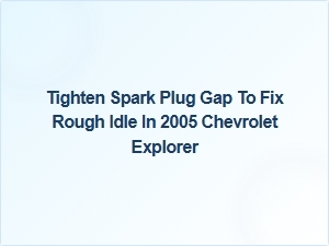Tighten Spark Plug Gap to Fix Rough Idle