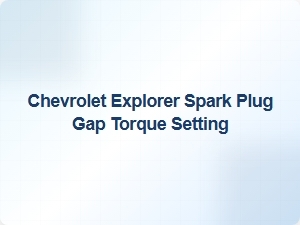 Chevrolet Explorer Spark Plug Gap and Torque Specifications