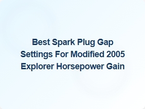 Optimize Spark Plug Gap for Modified Explorer Performance